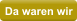 Da waren wir